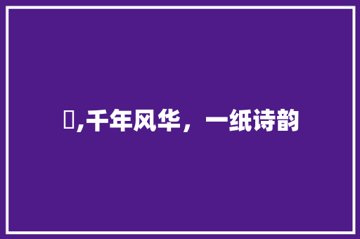 胾,千年风华，一纸诗韵