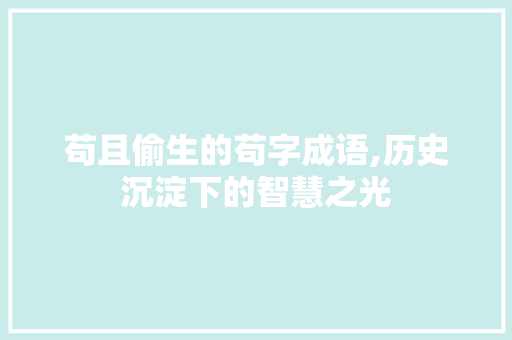 苟且偷生的苟字成语,历史沉淀下的智慧之光