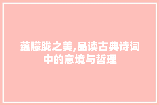 蕴朦胧之美,品读古典诗词中的意境与哲理
