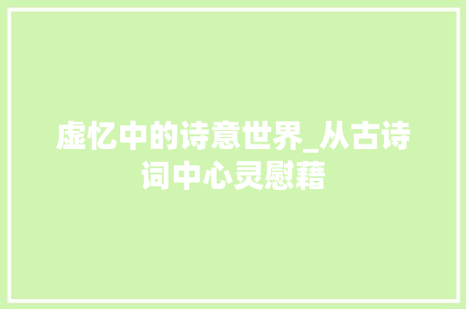 虚忆中的诗意世界_从古诗词中心灵慰藉