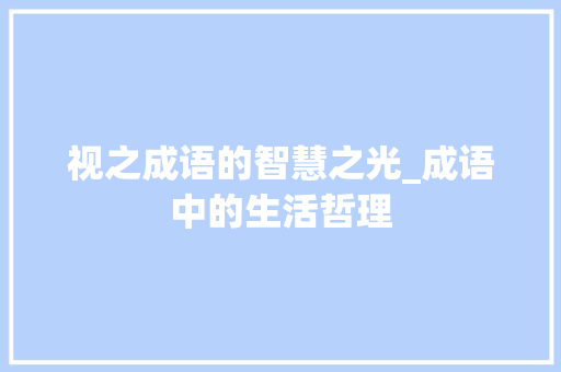 视之成语的智慧之光_成语中的生活哲理