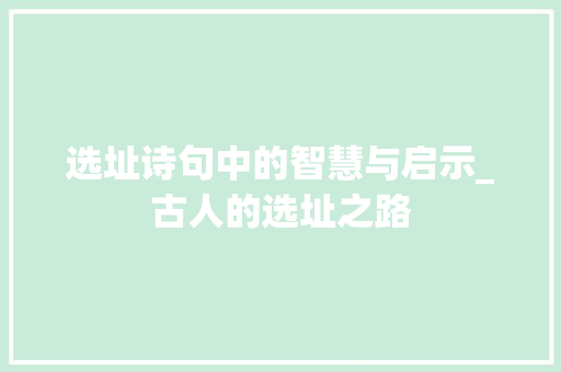 选址诗句中的智慧与启示_古人的选址之路 生活感悟