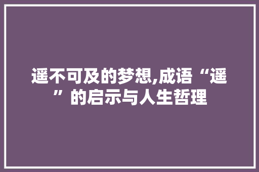 遥不可及的梦想,成语“遥”的启示与人生哲理