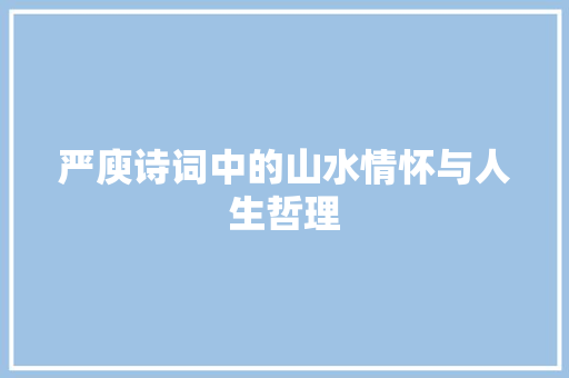 严庾诗词中的山水情怀与人生哲理