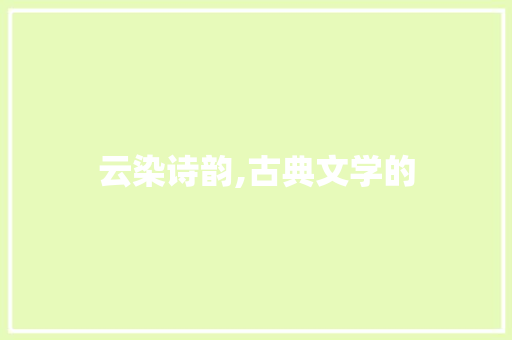 云染诗韵,古典文学的 工作总结