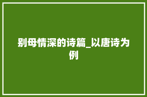 别母情深的诗篇_以唐诗为例