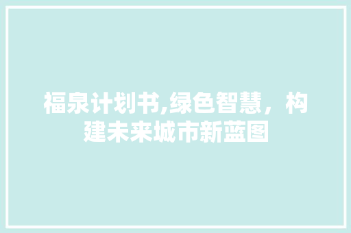 福泉计划书,绿色智慧，构建未来城市新蓝图