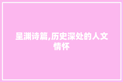 呈渊诗篇,历史深处的人文情怀