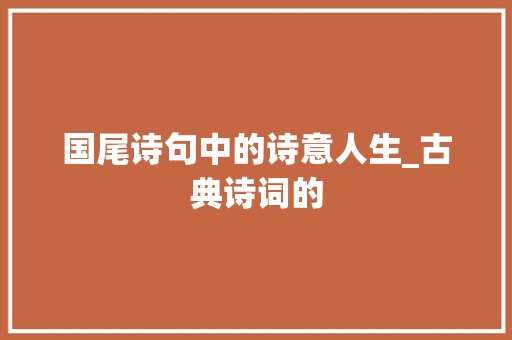 国尾诗句中的诗意人生_古典诗词的