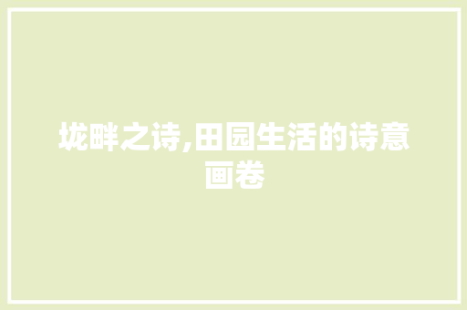 垅畔之诗,田园生活的诗意画卷 生活感悟