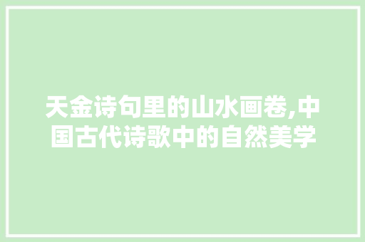 天金诗句里的山水画卷,中国古代诗歌中的自然美学