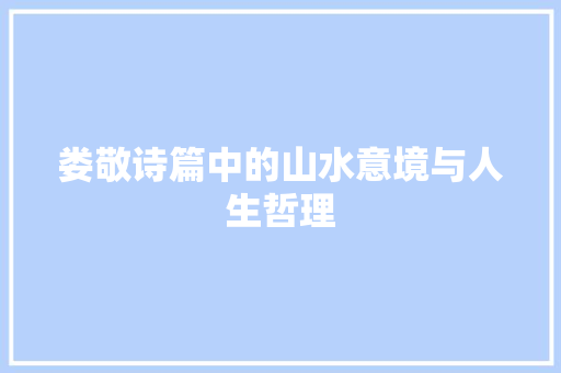 娄敬诗篇中的山水意境与人生哲理