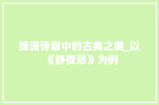 婵潇诗意中的古典之美_以《静夜思》为例