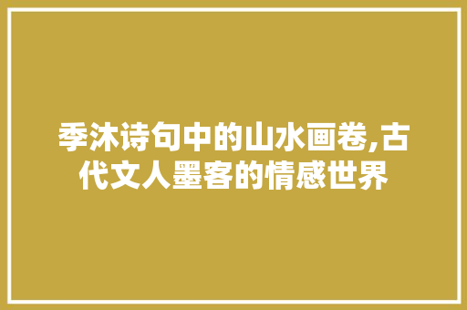 季沐诗句中的山水画卷,古代文人墨客的情感世界 工作总结