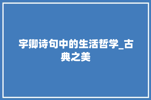 宇卿诗句中的生活哲学_古典之美 特写稿