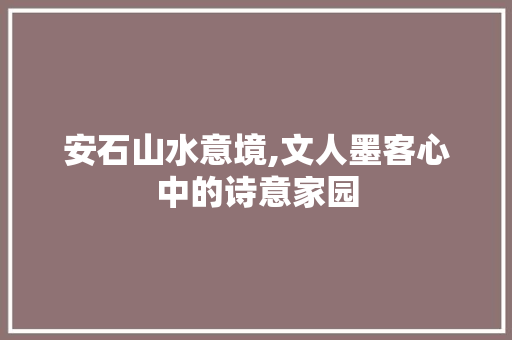 安石山水意境,文人墨客心中的诗意家园