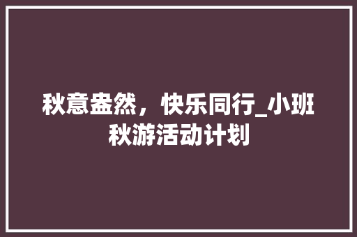 秋意盎然，快乐同行_小班秋游活动计划