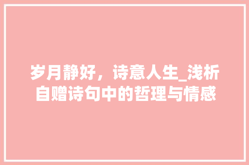 岁月静好，诗意人生_浅析自赠诗句中的哲理与情感