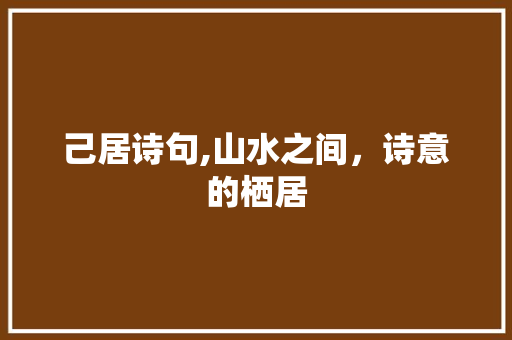 己居诗句,山水之间，诗意的栖居