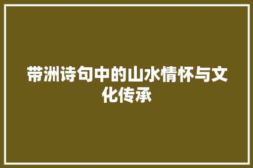 带洲诗句中的山水情怀与文化传承