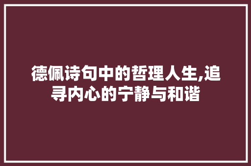 德佩诗句中的哲理人生,追寻内心的宁静与和谐