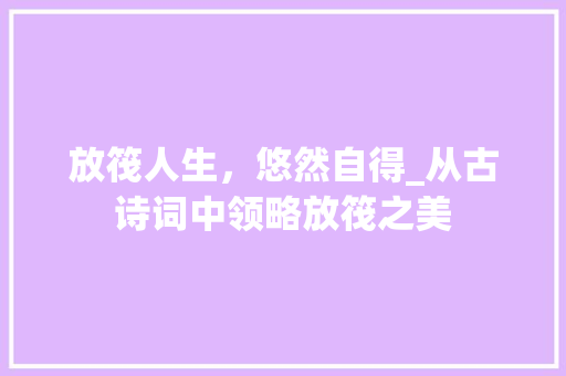 放筏人生，悠然自得_从古诗词中领略放筏之美