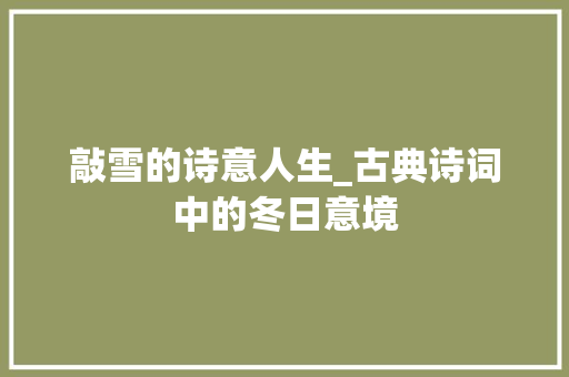敲雪的诗意人生_古典诗词中的冬日意境 商业文稿