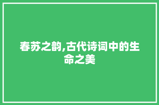 春苏之韵,古代诗词中的生命之美