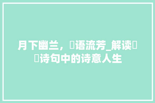 月下幽兰，珺语流芳_解读玥珺诗句中的诗意人生