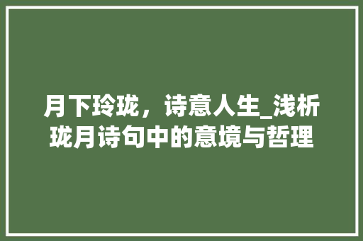 月下玲珑，诗意人生_浅析珑月诗句中的意境与哲理
