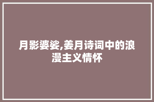 月影婆娑,姜月诗词中的浪漫主义情怀
