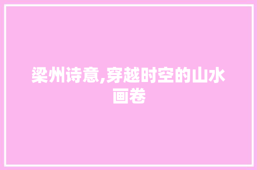 梁州诗意,穿越时空的山水画卷 生活感悟