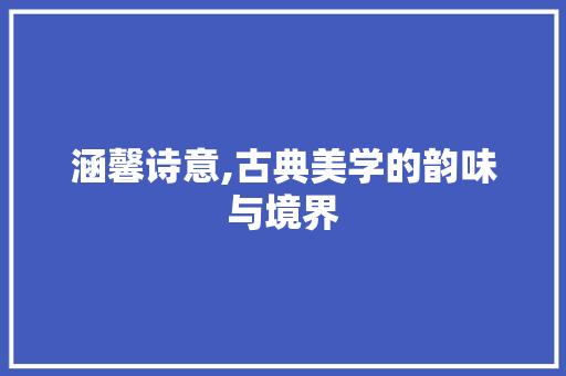 涵馨诗意,古典美学的韵味与境界