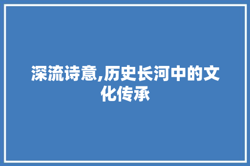 深流诗意,历史长河中的文化传承