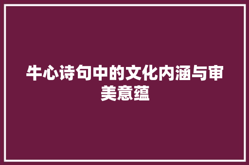 牛心诗句中的文化内涵与审美意蕴 特写稿