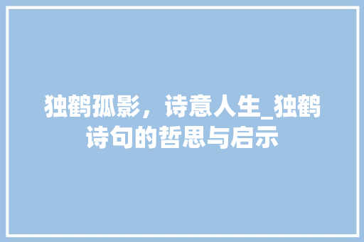 独鹤孤影，诗意人生_独鹤诗句的哲思与启示
