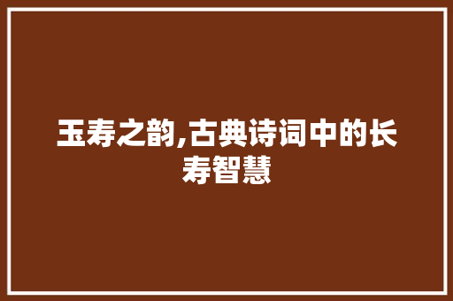 玉寿之韵,古典诗词中的长寿智慧 采访稿