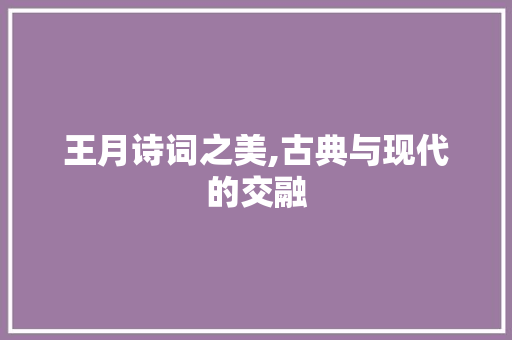 王月诗词之美,古典与现代的交融 生活类