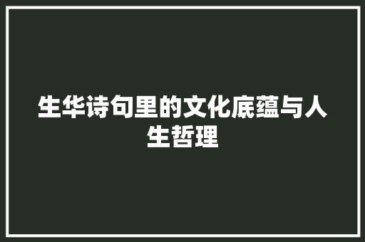 生华诗句里的文化底蕴与人生哲理