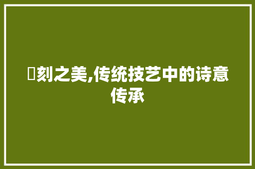 箆刻之美,传统技艺中的诗意传承 工作类
