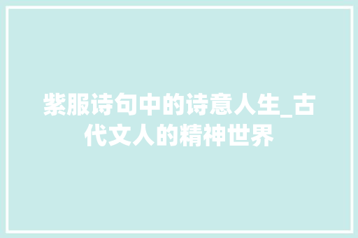 紫服诗句中的诗意人生_古代文人的精神世界