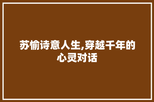 苏愉诗意人生,穿越千年的心灵对话