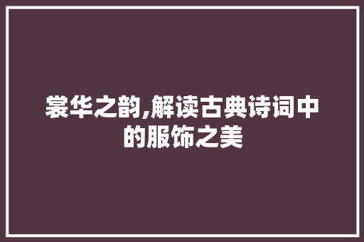 裳华之韵,解读古典诗词中的服饰之美