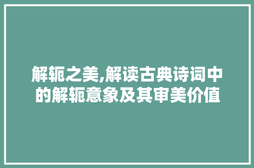 解轭之美,解读古典诗词中的解轭意象及其审美价值