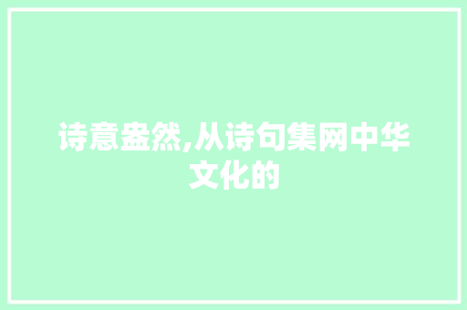 诗意盎然,从诗句集网中华文化的