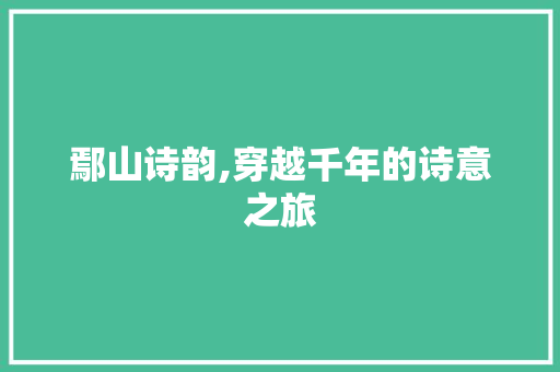 鄢山诗韵,穿越千年的诗意之旅