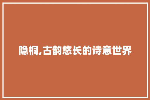 隐桐,古韵悠长的诗意世界