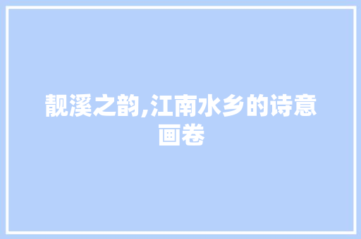 靓溪之韵,江南水乡的诗意画卷 生活感悟