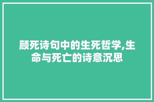 顾死诗句中的生死哲学,生命与死亡的诗意沉思