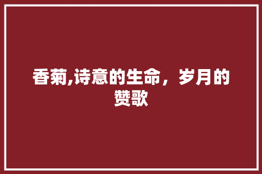 香菊,诗意的生命，岁月的赞歌 生活随笔